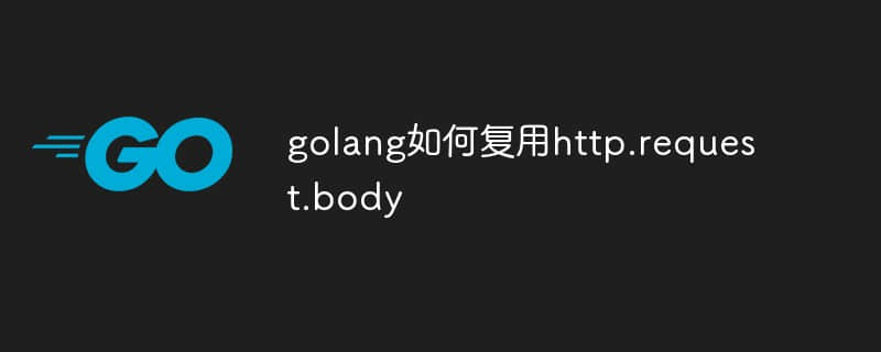 golang如何复用http.request.body