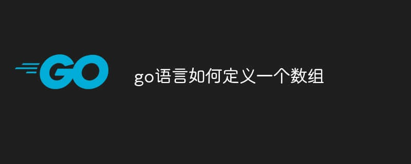 go语言定义一个数组的方法有哪些